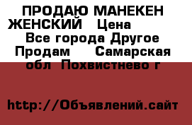 ПРОДАЮ МАНЕКЕН ЖЕНСКИЙ › Цена ­ 15 000 - Все города Другое » Продам   . Самарская обл.,Похвистнево г.